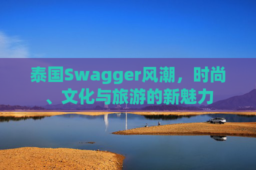 泰国Swagger风潮，时尚、文化与旅游的新魅力